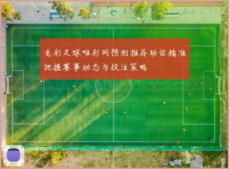 竞彩足球唯彩网预测推荐助你精准把握赛事动态与投注策略