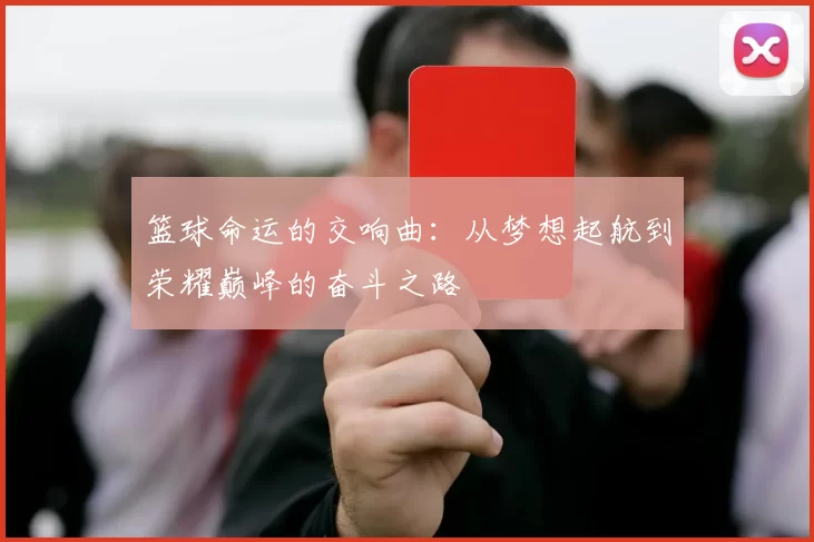 篮球命运的交响曲：从梦想起航到荣耀巅峰的奋斗之路