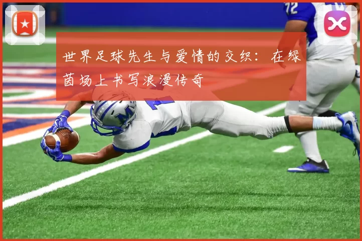 世界足球先生与爱情的交织：在绿茵场上书写浪漫传奇